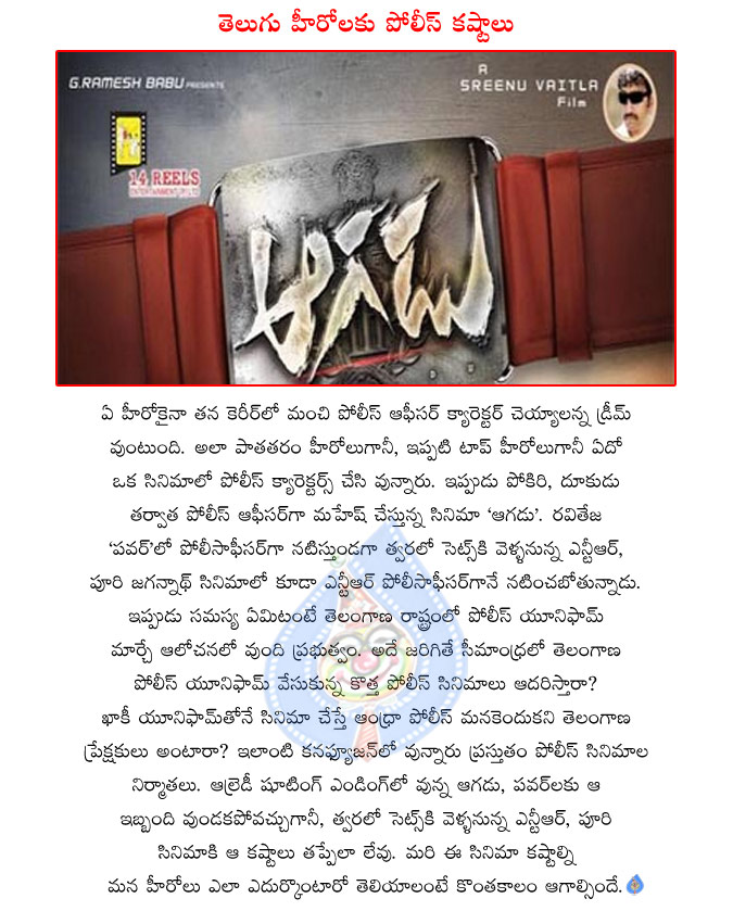 mahesh latest movie aagadu,raviteja latest movie power,ntr and puri jagannath combo movie,ntr as police officer in puri movie,new police uniform in telangana,new problem with police uniform  mahesh latest movie aagadu, raviteja latest movie power, ntr and puri jagannath combo movie, ntr as police officer in puri movie, new police uniform in telangana, new problem with police uniform